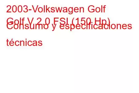 2003-Volkswagen Golf
Golf V 2.0 FSI (150 Hp) Consumo y especificaciones técnicas