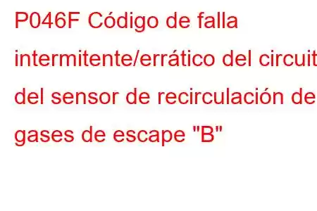 P046F Código de falla intermitente/errático del circuito del sensor de recirculación de gases de escape 