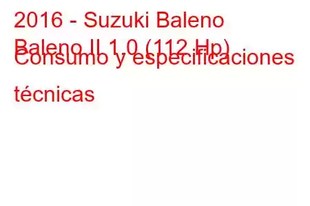 2016 - Suzuki Baleno
Baleno II 1.0 (112 Hp) Consumo y especificaciones técnicas