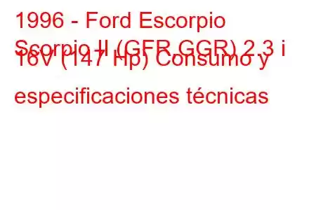 1996 - Ford Escorpio
Scorpio II (GFR,GGR) 2.3 i 16V (147 Hp) Consumo y especificaciones técnicas