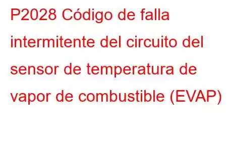 P2028 Código de falla intermitente del circuito del sensor de temperatura de vapor de combustible (EVAP)