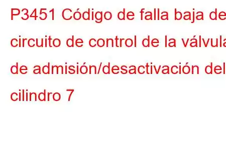 P3451 Código de falla baja del circuito de control de la válvula de admisión/desactivación del cilindro 7