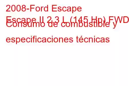 2008-Ford Escape
Escape II 2.3 L (145 Hp) FWD Consumo de combustible y especificaciones técnicas