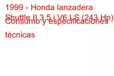 1999 - Honda lanzadera
Shuttle II 3.5 i V6 LS (243 Hp) Consumo y especificaciones técnicas