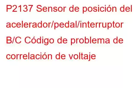 P2137 Sensor de posición del acelerador/pedal/interruptor B/C Código de problema de correlación de voltaje