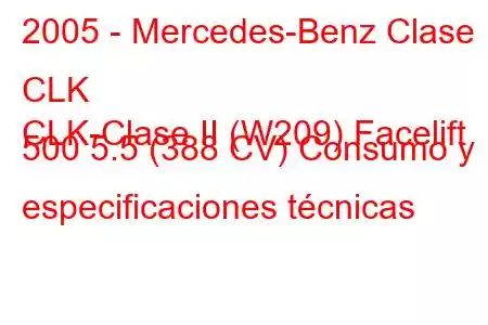 2005 - Mercedes-Benz Clase CLK
CLK-Clase II (W209) Facelift 500 5.5 (388 CV) Consumo y especificaciones técnicas