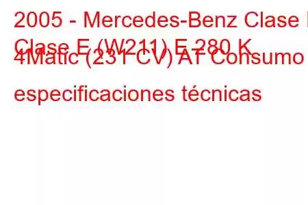 2005 - Mercedes-Benz Clase E
Clase E (W211) E 280 K 4Matic (231 CV) AT Consumo y especificaciones técnicas