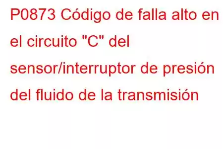 P0873 Código de falla alto en el circuito 