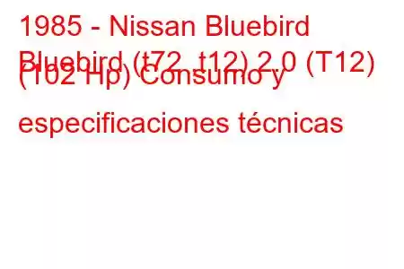 1985 - Nissan Bluebird
Bluebird (t72 ,t12) 2.0 (T12) (102 Hp) Consumo y especificaciones técnicas