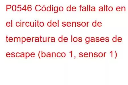 P0546 Código de falla alto en el circuito del sensor de temperatura de los gases de escape (banco 1, sensor 1)