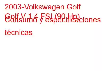 2003-Volkswagen Golf
Golf V 1.4 FSI (90 Hp) Consumo y especificaciones técnicas