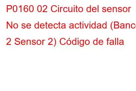 P0160 02 Circuito del sensor No se detecta actividad (Banco 2 Sensor 2) Código de falla