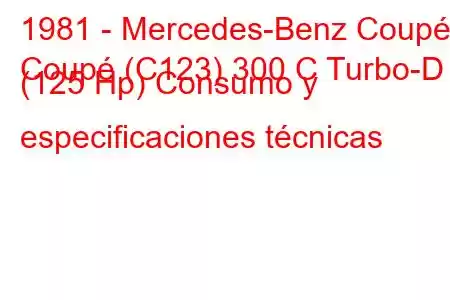 1981 - Mercedes-Benz Coupé
Coupé (C123) 300 C Turbo-D (125 Hp) Consumo y especificaciones técnicas