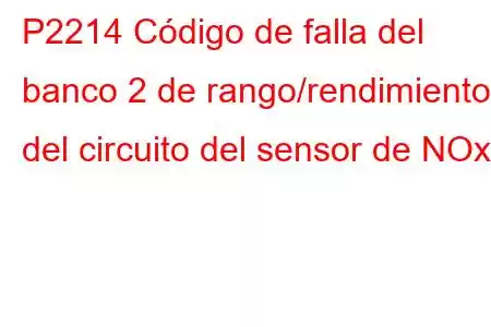 P2214 Código de falla del banco 2 de rango/rendimiento del circuito del sensor de NOx