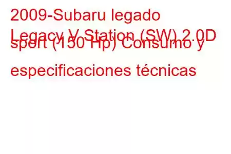 2009-Subaru legado
Legacy V Station (SW) 2.0D sport (150 Hp) Consumo y especificaciones técnicas