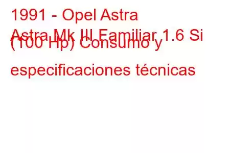 1991 - Opel Astra
Astra Mk III Familiar 1.6 Si (100 Hp) Consumo y especificaciones técnicas