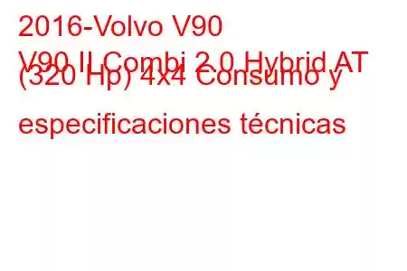 2016-Volvo V90
V90 II Combi 2.0 Hybrid AT (320 Hp) 4x4 Consumo y especificaciones técnicas