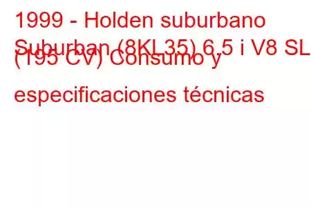 1999 - Holden suburbano
Suburban (8KL35) 6.5 i V8 SLE (195 CV) Consumo y especificaciones técnicas