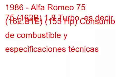 1986 - Alfa Romeo 75
75 (162B) 1.8 Turbo, es decir. (162.B1E) (155 Hp) Consumo de combustible y especificaciones técnicas