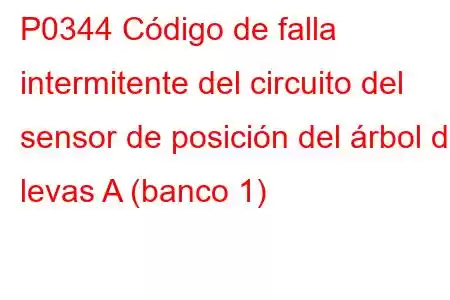 P0344 Código de falla intermitente del circuito del sensor de posición del árbol de levas A (banco 1)