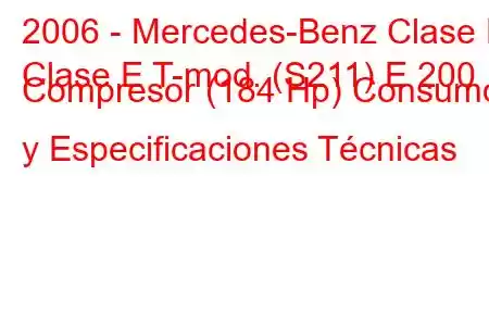 2006 - Mercedes-Benz Clase E
Clase E T-mod. (S211) E 200 Compresor (184 Hp) Consumo y Especificaciones Técnicas