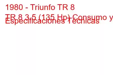 1980 - Triunfo TR 8
TR 8 3.5 (135 Hp) Consumo y Especificaciones Técnicas