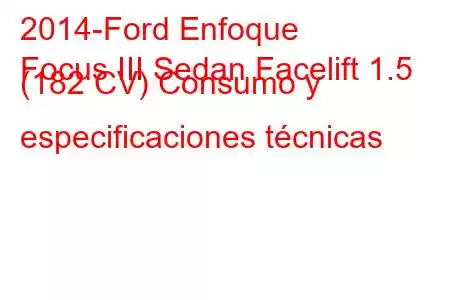 2014-Ford Enfoque
Focus III Sedan Facelift 1.5 (182 CV) Consumo y especificaciones técnicas