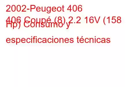 2002-Peugeot 406
406 Coupé (8) 2.2 16V (158 Hp) Consumo y especificaciones técnicas