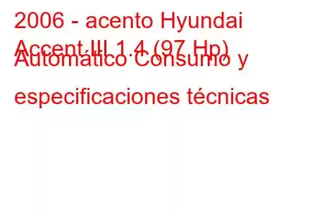 2006 - acento Hyundai
Accent III 1.4 (97 Hp) Automático Consumo y especificaciones técnicas