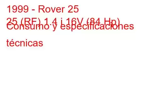 1999 - Rover 25
25 (RF) 1.4 i 16V (84 Hp) Consumo y especificaciones técnicas