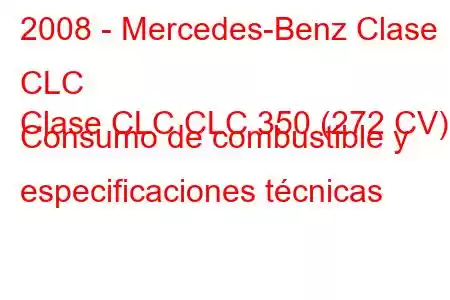 2008 - Mercedes-Benz Clase CLC
Clase CLC CLC 350 (272 CV) Consumo de combustible y especificaciones técnicas