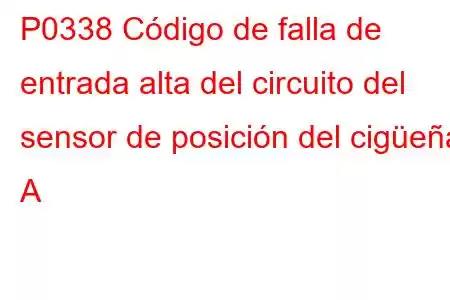 P0338 Código de falla de entrada alta del circuito del sensor de posición del cigüeñal A