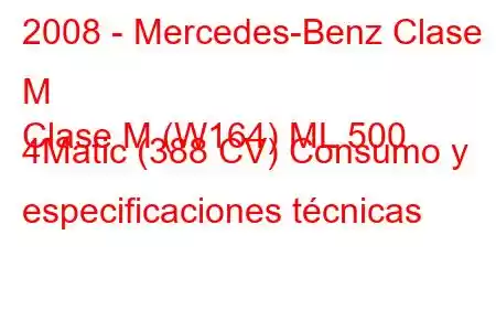 2008 - Mercedes-Benz Clase M
Clase M (W164) ML 500 4Matic (388 CV) Consumo y especificaciones técnicas