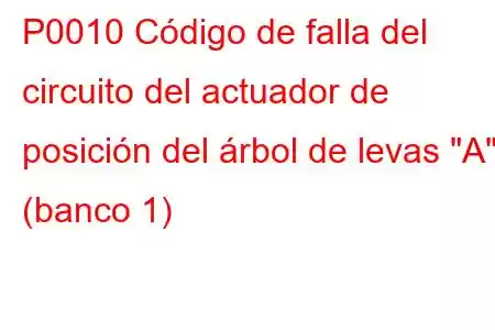 P0010 Código de falla del circuito del actuador de posición del árbol de levas 