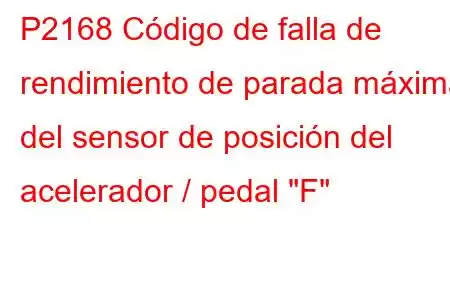 P2168 Código de falla de rendimiento de parada máxima del sensor de posición del acelerador / pedal 