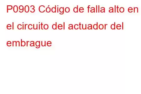 P0903 Código de falla alto en el circuito del actuador del embrague