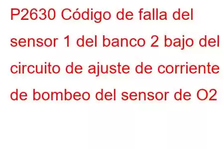 P2630 Código de falla del sensor 1 del banco 2 bajo del circuito de ajuste de corriente de bombeo del sensor de O2