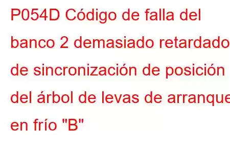 P054D Código de falla del banco 2 demasiado retardado de sincronización de posición del árbol de levas de arranque en frío 