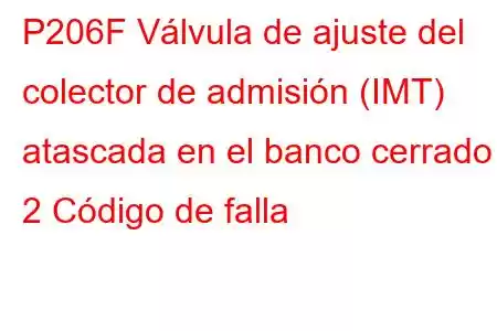 P206F Válvula de ajuste del colector de admisión (IMT) atascada en el banco cerrado 2 Código de falla