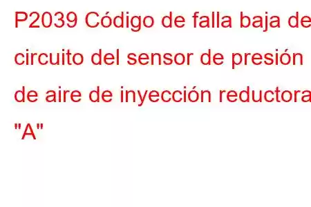 P2039 Código de falla baja del circuito del sensor de presión de aire de inyección reductora 