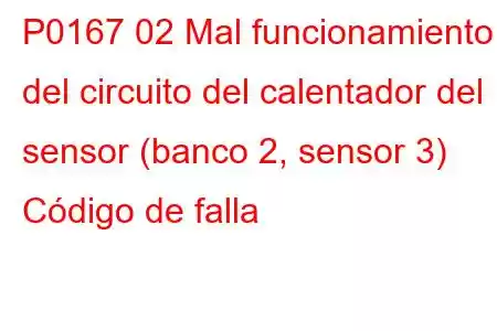 P0167 02 Mal funcionamiento del circuito del calentador del sensor (banco 2, sensor 3) Código de falla