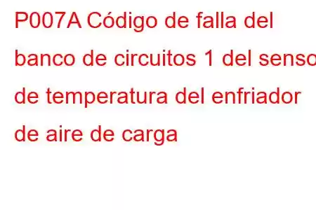 P007A Código de falla del banco de circuitos 1 del sensor de temperatura del enfriador de aire de carga