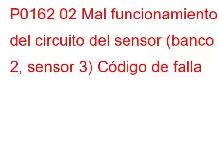 P0162 02 Mal funcionamiento del circuito del sensor (banco 2, sensor 3) Código de falla