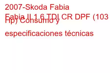 2007-Skoda Fabia
Fabia II 1.6 TDI CR DPF (103 Hp) Consumo y especificaciones técnicas