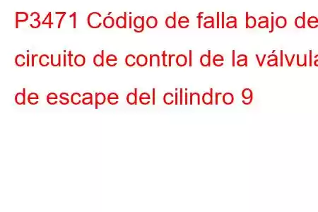 P3471 Código de falla bajo del circuito de control de la válvula de escape del cilindro 9