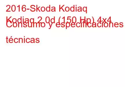 2016-Skoda Kodiaq
Kodiaq 2.0d (150 Hp) 4x4 Consumo y especificaciones técnicas