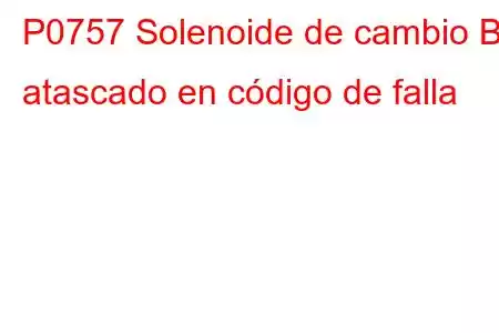 P0757 Solenoide de cambio B atascado en código de falla