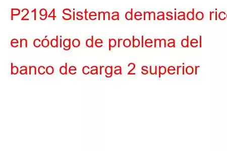 P2194 Sistema demasiado rico en código de problema del banco de carga 2 superior