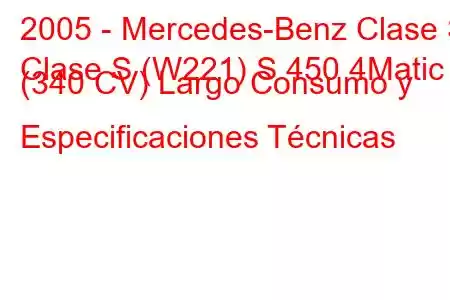 2005 - Mercedes-Benz Clase S
Clase S (W221) S 450 4Matic (340 CV) Largo Consumo y Especificaciones Técnicas