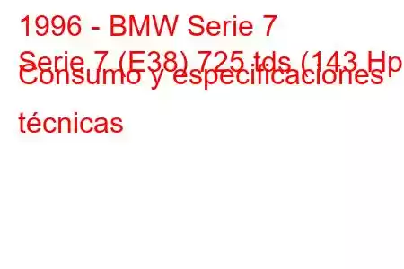 1996 - BMW Serie 7
Serie 7 (E38) 725 tds (143 Hp) Consumo y especificaciones técnicas